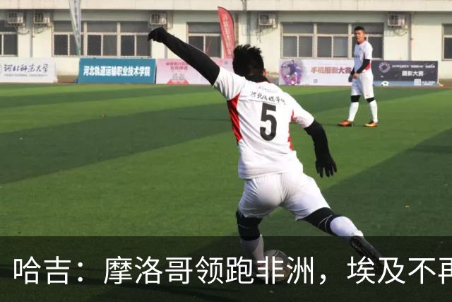 哈吉：摩洛哥领跑非洲，埃及不再是强队之首